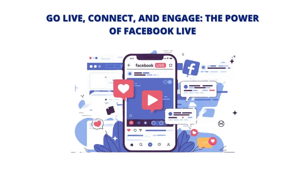 An illustration of a smartphone displaying a Facebook Live video. The video is surrounded by icons representing likes, comments, and shares, highlighting the interactive nature of Facebook Live. The text "GO LIVE, CONNECT, AND ENGAGE: THE POWER OF FACEBOOK LIVE" emphasizes the benefits of live streaming on Facebook Live.